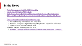 Copyright © 2025 Ivanti. All rights reserved. 5
In the News
▪ Apple Releases Urgent Patch for USB Vulnerability
▪ How to Steer AI Adoption: A CISO Guide
▪ North Korean Hackers Exploit PowerShell Trick to Hijack Devices in New Cyberattack
▪ CISAAdds Actively Exploited Linux Kernel Vulnerability to Known Exploited Vuln Catalog
▪ Older Exchange Servers Fail to Update Security Bugs
▪ Impacts Exchange versions older than March 2023
▪ Exchange Emergency Mitigation Service (EEMS) fails due to certificate deprecation
▪ Update to newer version than March 2023
▪ Exchange 2016 and 2019 Server EoL Oct 2025
▪ Migrate to Exchange Online or upgrade to Exchange Server Subscription Edition (SE)
 