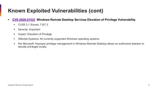 Copyright © 2026 Ivanti. All rights reserved. 12
▪ CVE-2026-21533 Windows Remote Desktop Services Elevation of Privilege Vulnerability
▪ CVSS 3.1 Scores: 7.8/7.2
▪ Severity: Important
▪ Impact: Elevation of Privilege
▪ Affected Systems: All currently supported Windows operating systems
▪ Per Microsoft: Improper privilege management in Windows Remote Desktop allows an authorized attacker to
elevate privileges locally.
Known Exploited Vulnerabilities (cont)
 