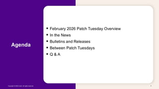 Copyright © 2026 Ivanti. All rights reserved. 2
Agenda
▪ February 2026 Patch Tuesday Overview
▪ In the News
▪ Bulletins and Releases
▪ Between Patch Tuesdays
▪ Q & A
 