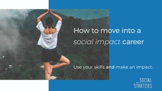 How to move into a
social impact career
Use your skills and make an impact.
 