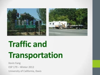 Traffic and
Transportation
Kevin Fang
ESP 179 – Winter 2012
University of California, Davis
 