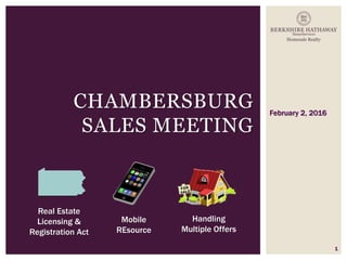 February 2, 2016
1
CHAMBERSBURG
SALES MEETING
Mobile
REsource
Handling
Multiple Offers
Real Estate
Licensing &
Registration Act
 