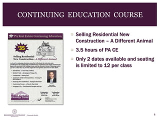 5
CONTINUING EDUCATION COURSE
 Selling Residential New
Construction – A Different Animal
 3.5 hours of PA CE
 Only 2 dates available and seating
is limited to 12 per class
 