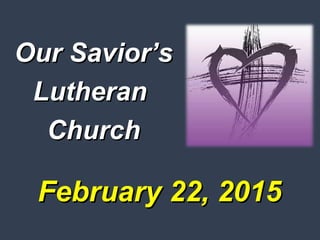February 22, 2015February 22, 2015
Our Savior’sOur Savior’s
LutheranLutheran
ChurchChurch
 