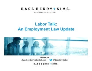 Labor Talk:
An Employment Law Update
Follow Us
Blog: bassberrylabortalk.com              @BassBerryLabor
 
