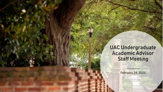 UAC Undergraduate
Academic Advisor
Staff Meeting
February 24, 2023
 