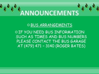 BUS ARRANGEMENTS
IF YOU NEED BUS INFORMATION
SUCH AS TIMES AND BUS NUMBERS
PLEASE CONTACT THE BUS GARAGE
AT (479) 471 – 3140 (ROGER BATES)
 