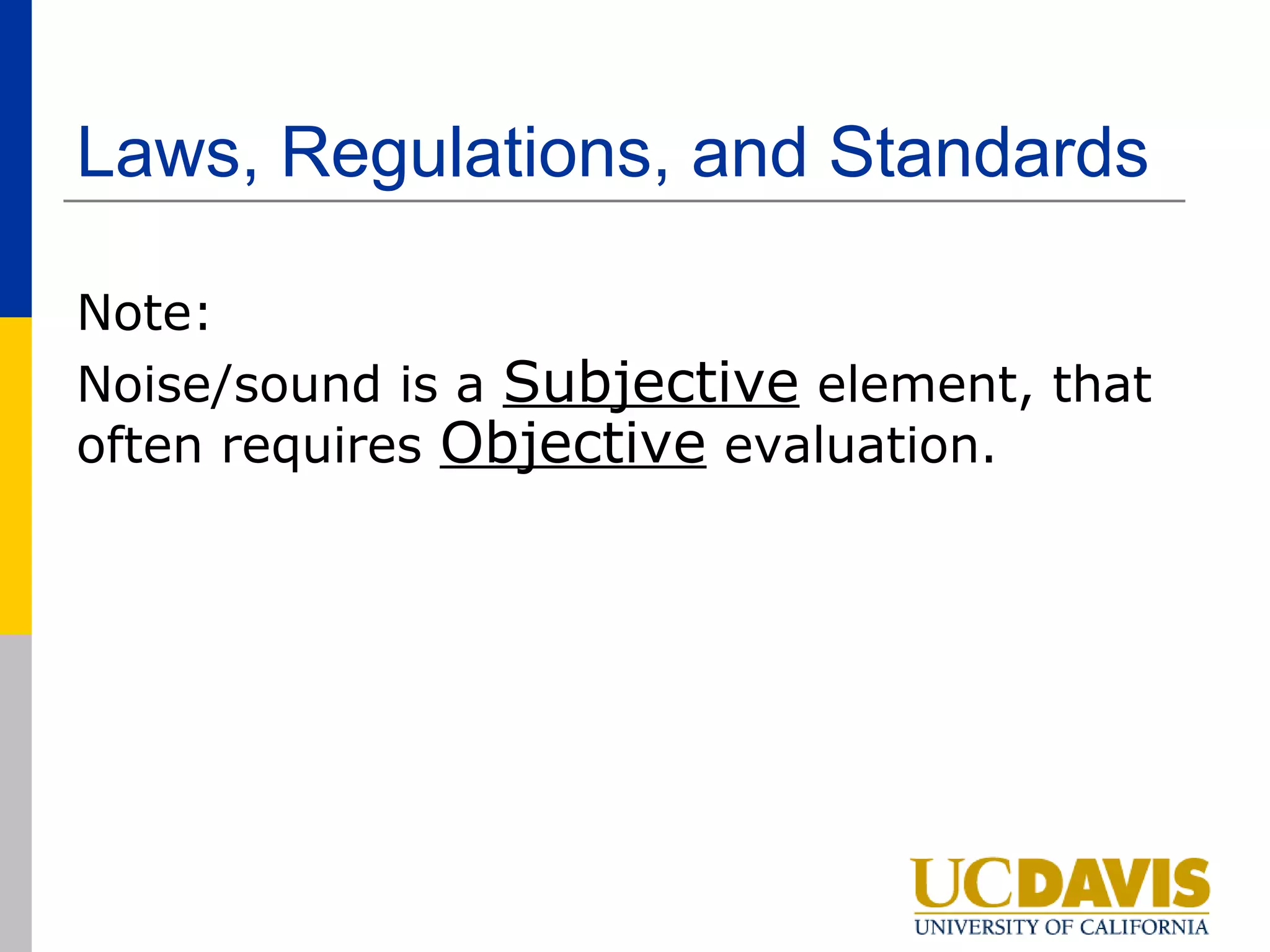 Laws, Regulations, and Standards

Note:
Noise/sound is a Subjective element, that
often requires Objective evaluation.
 