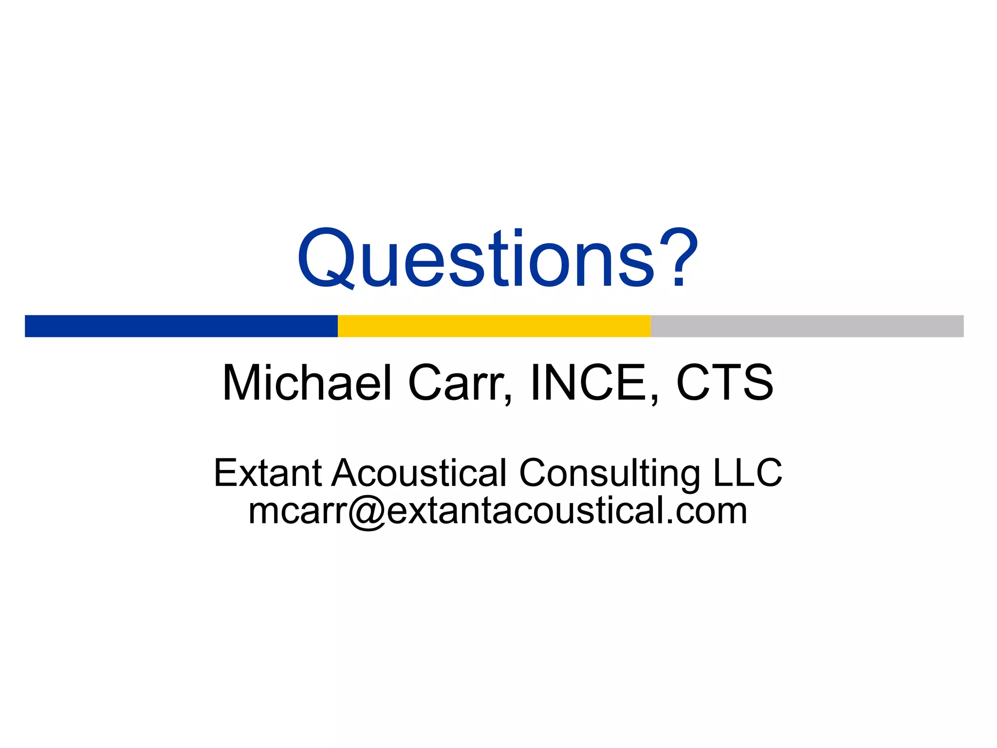 Questions?
Michael Carr, INCE, CTS
Extant Acoustical Consulting LLC
 mcarr@extantacoustical.com
 