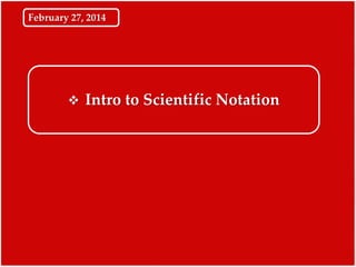 February 27, 2014



Intro to Scientific Notation

 