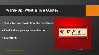 Warm-Up: What is in a Quote?
• Take a fortune cookie from the containers.
• Read & share your quote with others.
• Brainst...