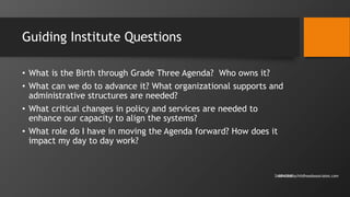 Guiding Institute Questions
• What is the Birth through Grade Three Agenda? Who owns it?
• What can we do to advance it? W...