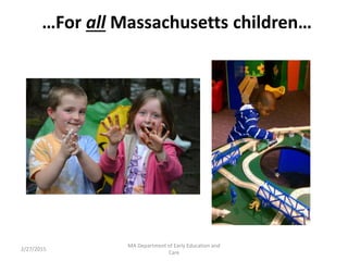 …For all Massachusetts children…
2/27/2015
MA Department of Early Education and
Care
 