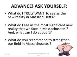 ADVANCE! ASK YOURSELF:
• What do I TRULY WANT to see as the
new reality in Massachusetts?
• What do I see as the most sign...