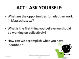 ACT! ASK YOURSELF:
• What are the opportunities for adaptive work
in Massachusetts?
• What is the first thing you believe ...