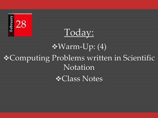 February

28

Today:
Warm-Up: (4)

Computing Problems written in Scientific

Notation
Class Notes

 