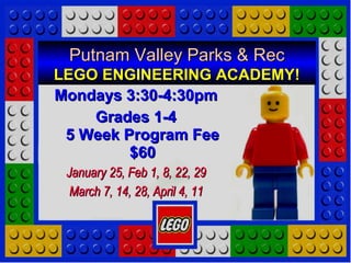 Putnam Valley Parks & RecPutnam Valley Parks & Rec
LEGO ENGINEERING ACADEMY!LEGO ENGINEERING ACADEMY!
Mondays 3:30-4:30pmMondays 3:30-4:30pm
Grades 1-4Grades 1-4
5 Week Program Fee5 Week Program Fee
$60$60
January 25, Feb 1, 8, 22, 29January 25, Feb 1, 8, 22, 29
March 7, 14, 28, April 4, 11March 7, 14, 28, April 4, 11
 