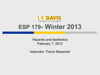 ESP 179- Winter 2013

    Hazards and Aesthetics
      February 7, 2012

   Instructor: Trevor Macenski
 