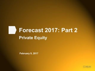 1
Forecast 2017: Part 2
Private Equity
February 9, 2017
 