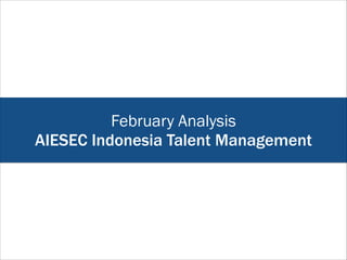 February Analysis
AIESEC Indonesia Talent Management
 