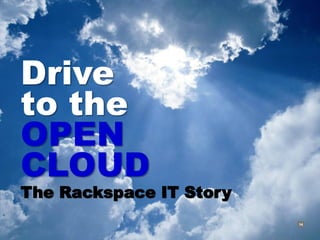 Drive
to the
OPEN
CLOUD
The Rackspace IT Story
                         RACKSPACE® HOSTING   |   W W W.RACKSPACE.COM
                                                                        14
 