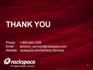 THANK YOU

Phone: 1-800-440-1249
Email :  advisory_services@rackspace.com
Website: rackspace.com/Advisory Services



                                           29
 