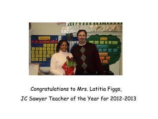 Congratulations to Mrs. Latitia Figgs,  JC Sawyer Teacher of the Year for 2012-2013 