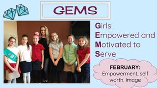 GEMS
Girls
Empowered and
Motivated to
Serve
FEBRUARY:
Empowerment, self
worth, image
 