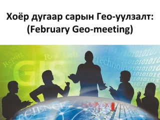 Хоёр дугаар сарын Гео-уулзалт:
(February Geo-meeting)
 