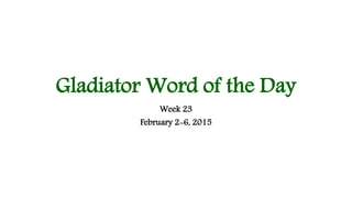Gladiator Word of the Day
Week 23
February 2-6, 2015
 