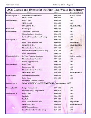 ACS Green Press                                           February 2012   Page 10



 ACS Classes and Events for the First Two Weeks in February
DATE                      Class                            Time              Location/Details
Wednesday Feb 1:   1st Term Financial Readiness            0830-1600         Call for location
                   AFTB Level I                            0900-1600         ACS
Thursday Feb 2:    ESOL Class                              0900-1200         ACS
                   AFTB Level I                            0900-1600         ACS
                   CONUS PCS Brief                         1530-1600         Clark Hall A2-A6
Friday Feb 3 :     Hearts Apart                            0930-1200         ACS
Monday Feb 6:      Newcomers Orientation                   0900-1130         ACS
                   Master Resiliency Marathon              0930-1430         ACS
                   Survivor Outreach Support Meeting       1800-2000         ACS
Tuesday Feb 7:     ESOL                                    0900-1200         ACS
                   Drum Family Welcome Tour                0930-1400         Departs ACS
                   CONUS PCS Brief                         1530-1600         Clark Hall A2-A6
                   Master Resiliency Marathon              0930-1430         ACS
                   Victim to Survivor Educational Group    1130-1300         ACS
                   Stress Management                       1330-1530         ACS
Wednesday Feb 8:   1st Term Financial Readiness            0830-1600         Call for location
                   Master Resiliency Marathon              0930-1430         ACS
                   Autism Support Group                    1000-1200         ACS
Thursday Feb 9:    ESOL Class                              0900-1200         ACS
                   Employment 101`                         0930-1130         ACS
                   Master Resiliency Marathon              0930-1430         ACS
                   CONUS PCS Brief                         1530-1600         Clark Hall A2-A6
Friday Feb 10:     Couples Communication                   0900-1200         ACS
                   In her Shoes:                           0930-1130         ACS
                   Living with Domestic Violence
Saturday Feb 11:   EFMP FAMILY VALENTINE’S PARTY 10:00-1400 ACS

Monday Feb 13:     Budget Management                       0900-1200         ACS
                   Resume Writing Computer Lab             0930-1030         ACS
Tuesday Feb 14:    ESOL Class                              0900-1200         ACS
                   Key Caller                              1400-1530         ACS
                   Key Caller                              1700-1830         ACS
                   Drum Family Welcome Tour                0930-1400         Departs ACS
                   CONUS PCS Brief                         1530-1600         Clark Hall A2-A6
                   EFMP Support Group                      1100-1300         ACS
                   From Victim to Survivor Ed Group        1130-1300         ACS
 