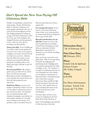 Page 9                           ACS Green Press                                                February 2012




Don’t Spend the New Year Paying Off
Christmas Debt
Holiday overspending is common for        Pick up a part time job or have a
many people. Paying off Christmas         garage sale?
Debt is a dismal consequence for          Use unexpected money: If you
many people entering the new year. A      receive a tax return inheritance,
survey by Consumer Reports found          bonus check, or an extra paycheck
that shoppers planned to charge an        in a long month don't be tempted to
average of $756 for Christmas in 2011.    blow it, pay off the debt!
If you are one of the shoppers who
charged Christmas and are paying for      Reward yourself when you are
it now, Here are a few tips for           debt free: Keep your eye on the
resolving your debt quickly:              prize by planning on rewarding
                                          yourself with something you want        Orientation Date:
Assess your debt: Even if adding up       when you eliminate the debt.
your debt to find out the grand total                                             7 & 14 February 2012
                                          Remember to spend cash on
you owe is not a task you are eager to    whatever it is you will be rewarding
complete, you need to know how bad        yourself with.
                                                                                  First Class Date:
it is before you can fix it. Subtract
                                          Start out the new year with a new
                                                                                  28 February 2012
from the debt, how much you can
afford to put toward this bill after      philosophy: Plan for the upcoming
paying for essentials, and you can        Christmas by budgeting and              Place:
figure how long it will take to pay off   purchasing ahead. Kiplinger puts        Family Life & Spiritual
the debt.                                 out a guide to getting the best deals   Fitness Center
                                          on things we buy. For instance, if
Set your payoff date: By setting a        you plan on purchasing someone on       (Po Valley Chapel)
goal to pay your debt off at a certain    your Christmas list a new camera,
date, you will stay motivated.            you should buy it the January or        Time:
Remember your date will depend on
your total debt how much money you
                                          February before Christmas because       6:30 PM
                                          this is when the Consumer
have left after paying for your           Electronics Show and Photo Mar-
necessities.                              keting Association showcases the        For More Information
Find Extra Money: Look at your            new year. New models arrive in          Contact: Family Life
budget to determine if there is an area   stores and deep discounts can be
you can adjust to find extra money to     found on the previous year’s            Center @ 772-5540
put toward your debt. For instance,       merchandise.
can you cancel premium cable              For more ideas on how to save
channels, downgrade your internet, or     money by shopping for the best
take lunches and dine in? Consider        deals all year long, check go to
ways to bring in extra money. Is it
possible to put in overtime? Can you      http://www.kiplinger.com and look
                                          for the best time to buy link.
 
