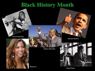Black History Month




Louis Armstrong
                                              Barack Obama




                            Nelson Mandela




                  Beyonce
                                             Rosa Parks
 