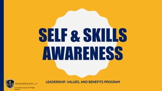 SELF & SKILLS
AWARENESS
LEADERSHIP, VALUES, AND BENEFITS PROGRAM
©HonorSociety.org, 2015. All Rights
Reserved.
 