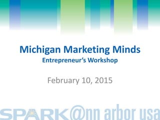 Michigan Marketing Minds
Entrepreneur’s Workshop
February 10, 2015
 