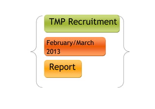 TMP Recruitment
February/March
2013
Report
 