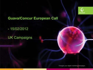 Guava/Concur European Call

- 15/02/2012

UK Campaigns
 