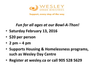 Fun	for	all	ages	at	our	Bowl-A-Thon!	
•  Saturday	February	13,	2016	
•  $20	per	person	
•  2	pm	–	4	pm	
•  Supports	Housing	&	Homelessness	programs,	
such	as	Wesley	Day	Centre	
•  Register	at	wesley.ca	or	call	905	528	5629	
 