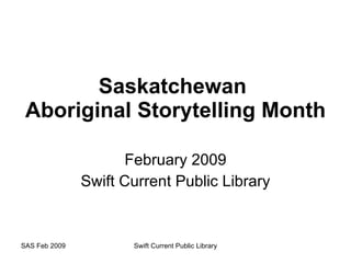 Saskatchewan  Aboriginal Storytelling Month February 2009 Swift Current Public Library SAS Feb 2009 Swift Current Public Library 