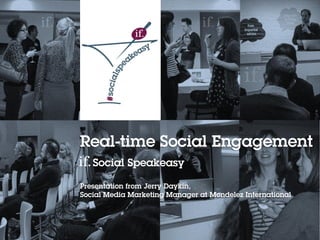 Real-time Social Engagement
Social Speakeasy
Presentation from Jerry Daykin,
Social Media Marketing Manager at Mondelez International

 