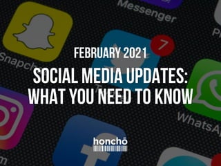 SOCIAL MEDIA UPDATES:
WHAT YOU NEED TO KNOW
February 2021
 