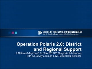 Operation Polaris 2.0: District
and Regional Support
A Different Approach to How NC DPI Supports All Schools
with an Equity Lens on Low Performing Schools
 