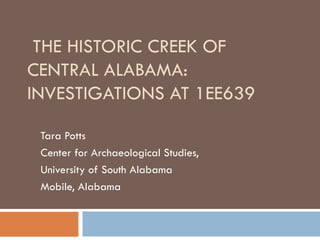 THE HISTORIC CREEK OF CENTRAL ALABAMA: INVESTIGATIONS AT 1EE639 Tara Potts Center for Archaeological Studies, University of South Alabama Mobile, Alabama 