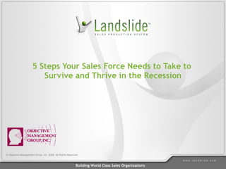 5 Steps Your Sales Force Needs to Take to  Survive and Thrive in the Recession © Objective Management Group, Inc. 2009. All Rights Reserved 