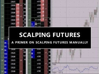 SCALPING FUTURES
A PRIMER ON SCALPING FUTURES MANUALLY
 