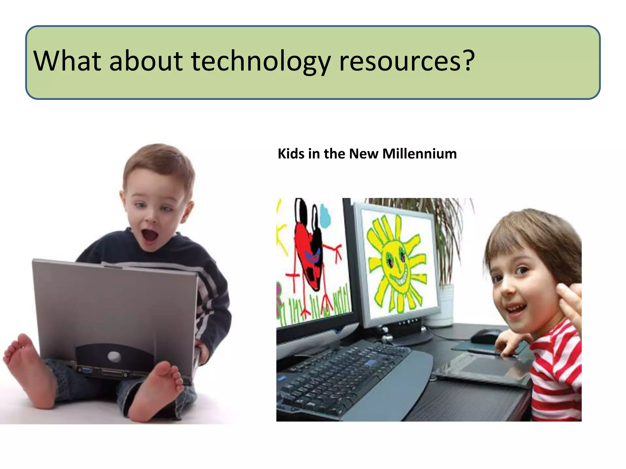 What about technology resources?

                 Kids in the New Millennium
 