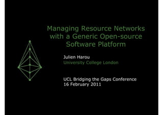Managing Resource Networks
with a Generic Open-source
     Software Platform
    Julien Harou
    University College London


    UCL Bridging the Gaps Conference
    16 February 2011
 