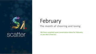February
The month of cheering and loving
We have compiled some conversation ideas for February,
so you don’t have to!
 