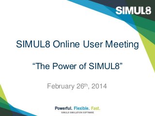 SIMUL8 Online User Meeting
“The Power of SIMUL8”
February 26th, 2014

 