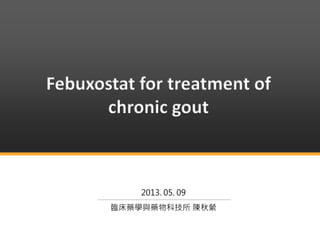 Febuxostat for treatment of
chronic gout
2013. 05. 09
臨床藥學與藥物科技所 陳秋縈
 
